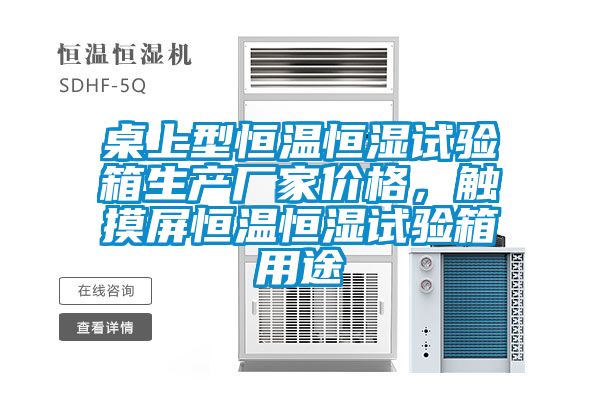 桌上型恒溫恒濕試驗(yàn)箱生產(chǎn)廠家價格，觸摸屏恒溫恒濕試驗(yàn)箱用途