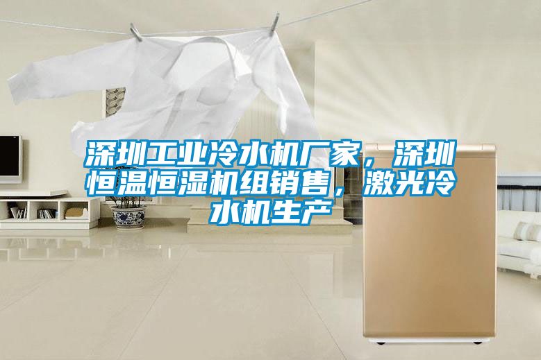 深圳工業(yè)冷水機(jī)廠家，深圳恒溫恒濕機(jī)組銷售，激光冷水機(jī)生產(chǎn)