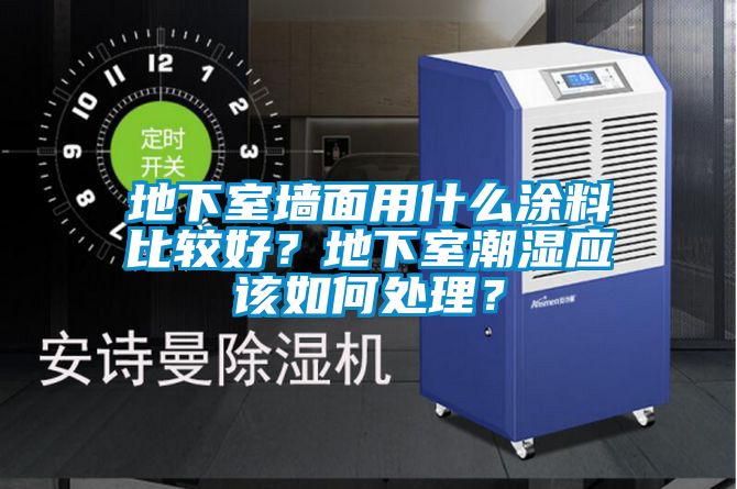 地下室墻面用什么涂料比較好？地下室潮濕應(yīng)該如何處理？