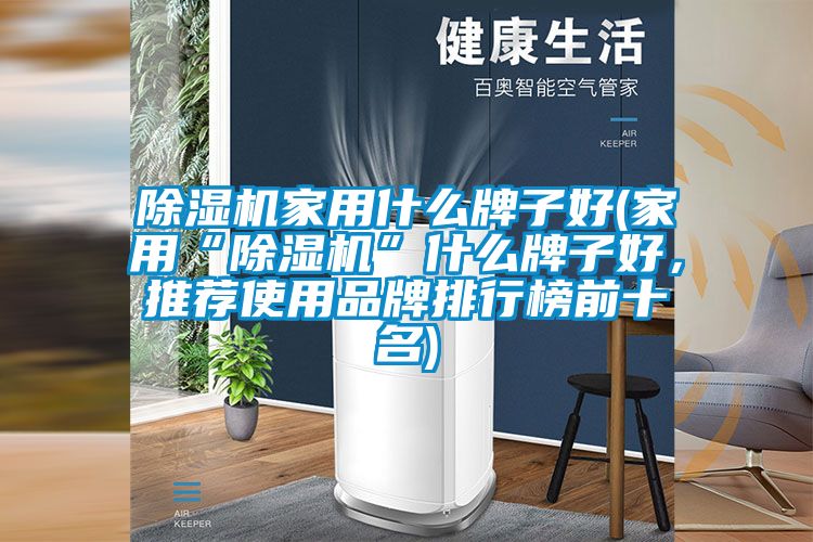 除濕機家用什么牌子好(家用“除濕機”什么牌子好，推薦使用品牌排行榜前十名)