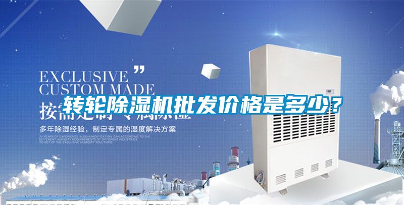 轉(zhuǎn)輪除濕機批發(fā)價格是多少？