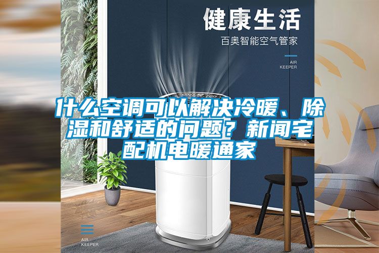 什么空調(diào)可以解決冷暖、除濕和舒適的問題？新聞?wù)錂C(jī)電暖通家