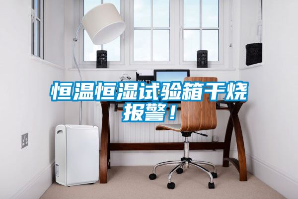 恒溫恒濕試驗(yàn)箱干燒報(bào)警！