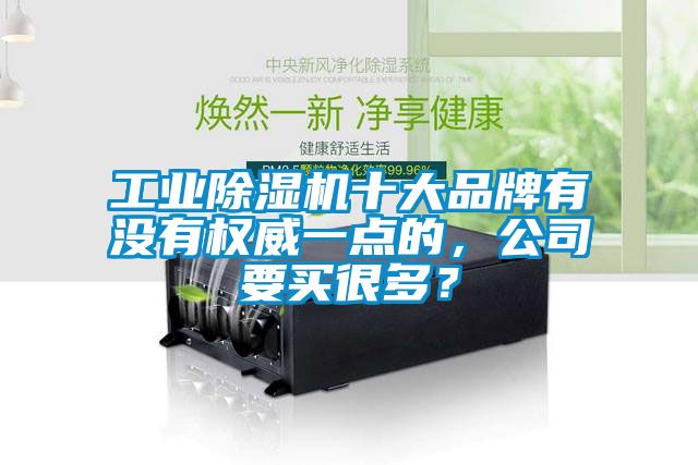 工業(yè)除濕機(jī)十大品牌有沒(méi)有權(quán)威一點(diǎn)的，公司要買(mǎi)很多？
