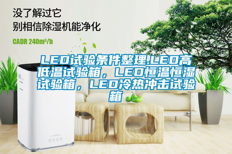 LED試驗(yàn)條件整理.LED高低溫試驗(yàn)箱，LED恒溫恒濕試驗(yàn)箱，LED冷熱沖擊試驗(yàn)箱