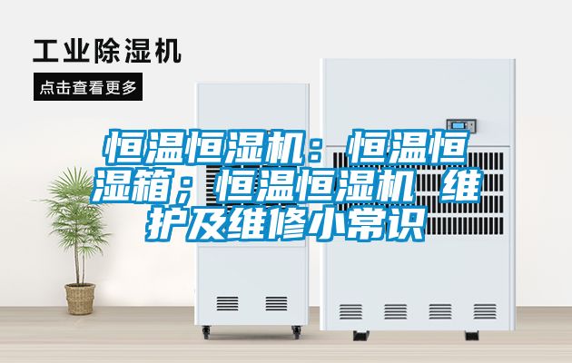 恒溫恒濕機(jī)：恒溫恒濕箱；恒溫恒濕機(jī) 維護(hù)及維修小常識(shí)