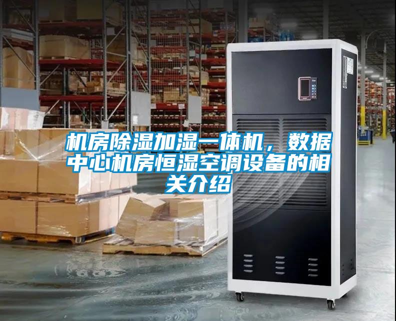 機房除濕加濕一體機，數(shù)據(jù)中心機房恒濕空調(diào)設(shè)備的相關(guān)介紹