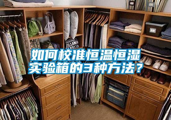 如何校準(zhǔn)恒溫恒濕實驗箱的3種方法？