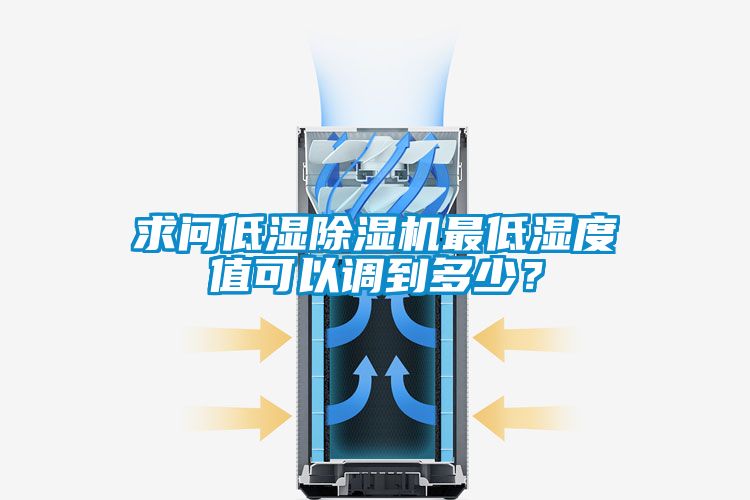 求問低濕除濕機(jī)最低濕度值可以調(diào)到多少？