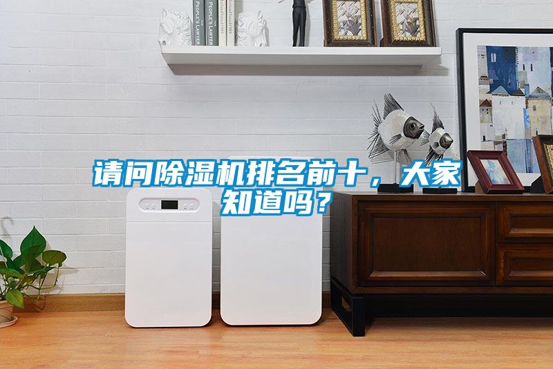 請問除濕機(jī)排名前十，大家知道嗎？