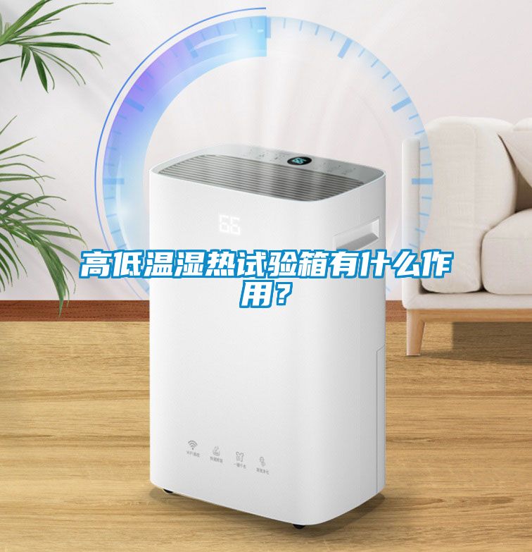 高低溫濕熱試驗箱有什么作用？
