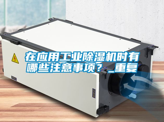 在應(yīng)用工業(yè)除濕機(jī)時(shí)有哪些注意事項(xiàng)？_重復(fù)