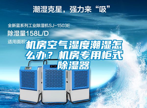 機(jī)房空氣濕度潮濕怎么辦？機(jī)房專用柜式除濕器