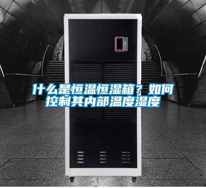 什么是恒溫恒濕箱？如何控制其內(nèi)部溫度濕度