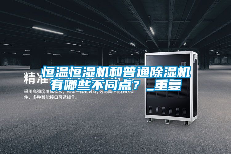 恒溫恒濕機和普通除濕機有哪些不同點？_重復(fù)