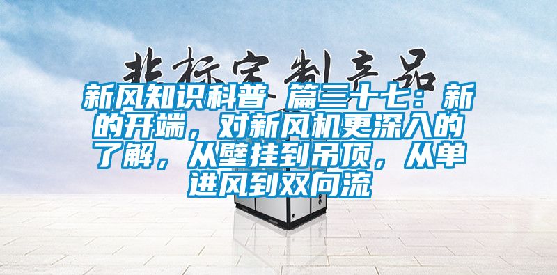 新風知識科普 篇三十七：新的開端，對新風機更深入的了解，從壁掛到吊頂，從單進風到雙向流