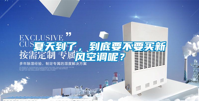 夏天到了，到底要不要買新風空調(diào)呢？