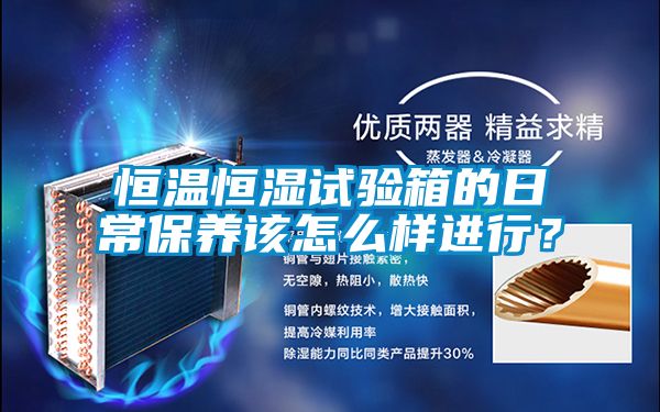 恒溫恒濕試驗箱的日常保養(yǎng)該怎么樣進行？