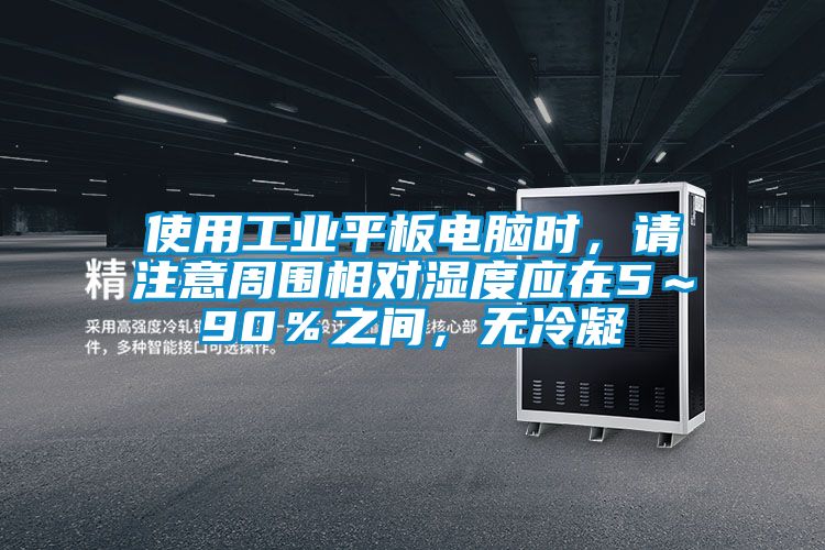 使用工業(yè)平板電腦時，請注意周圍相對濕度應在5～90％之間，無冷凝