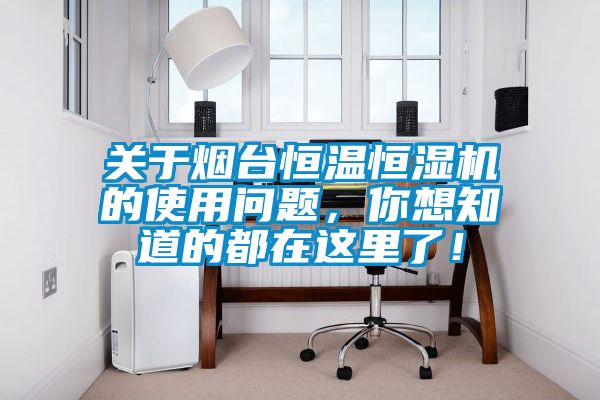 關(guān)于煙臺(tái)恒溫恒濕機(jī)的使用問題，你想知道的都在這里了！