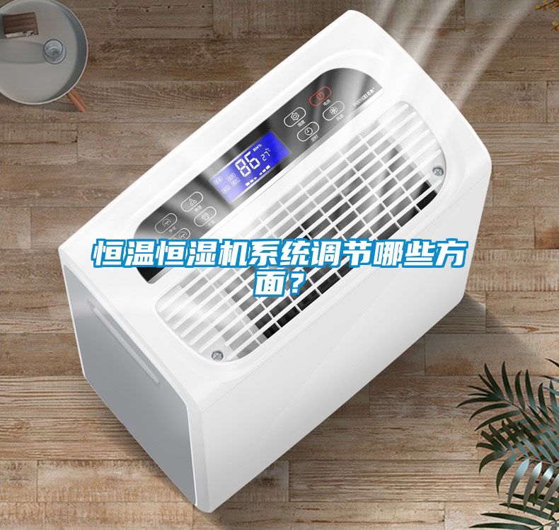 恒溫恒濕機(jī)系統(tǒng)調(diào)節(jié)哪些方面？