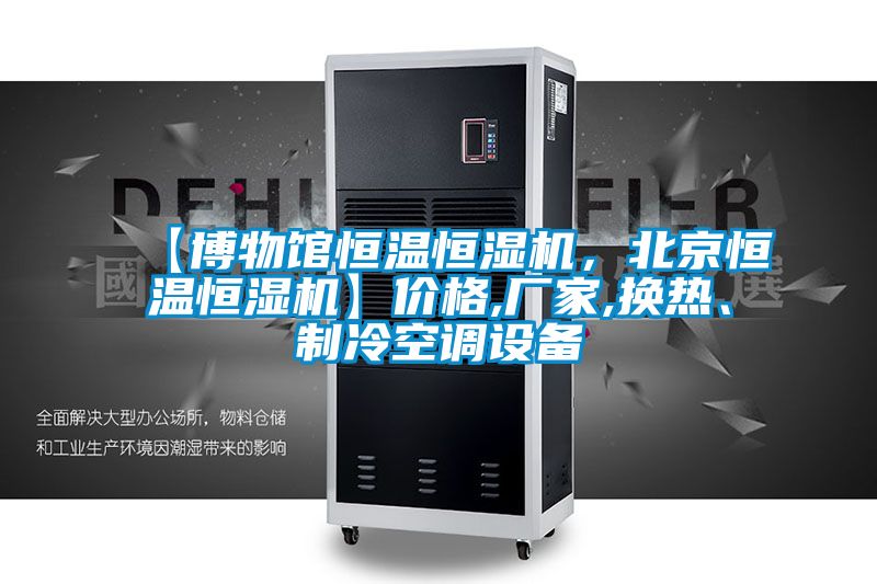 【博物館恒溫恒濕機(jī)，北京恒溫恒濕機(jī)】?jī)r(jià)格,廠家,換熱、制冷空調(diào)設(shè)備