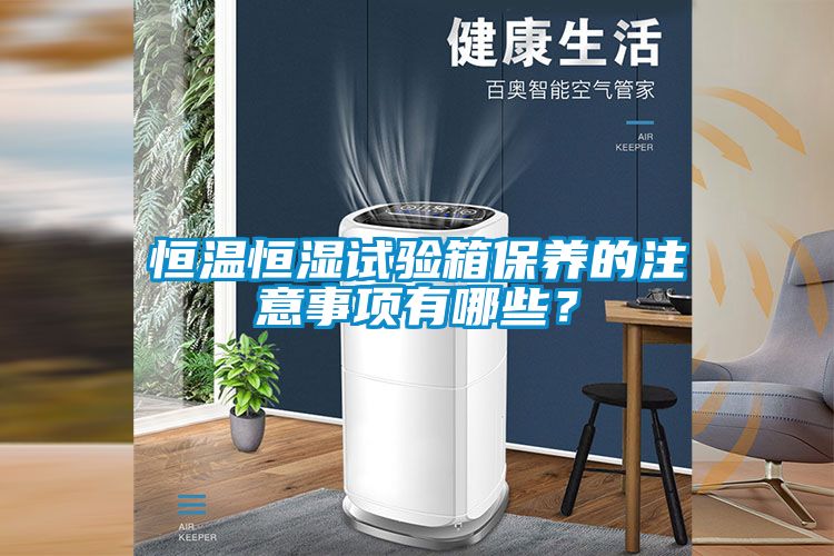 恒溫恒濕試驗(yàn)箱保養(yǎng)的注意事項(xiàng)有哪些？