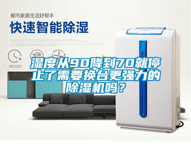 濕度從90降到70就停止了需要換臺(tái)更強(qiáng)力的除濕機(jī)嗎？