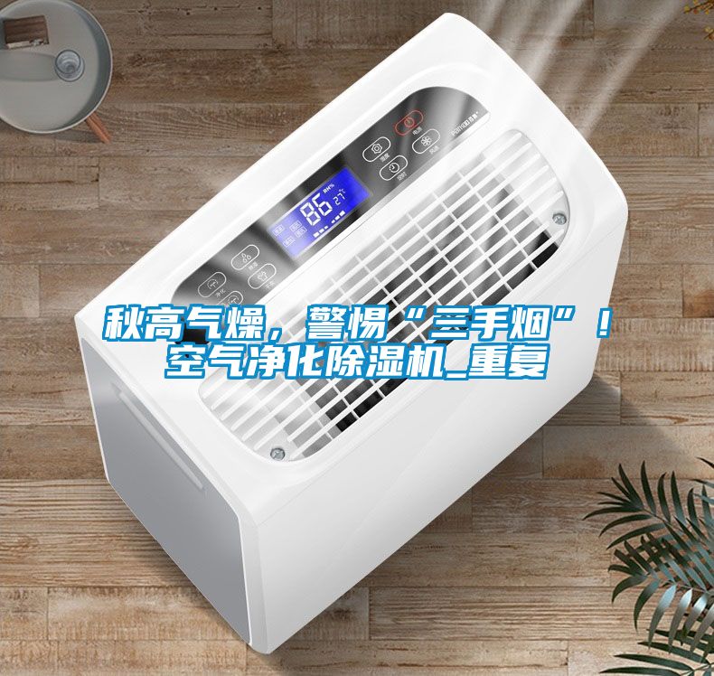 秋高氣燥，警惕“三手煙”！空氣凈化除濕機(jī)_重復(fù)
