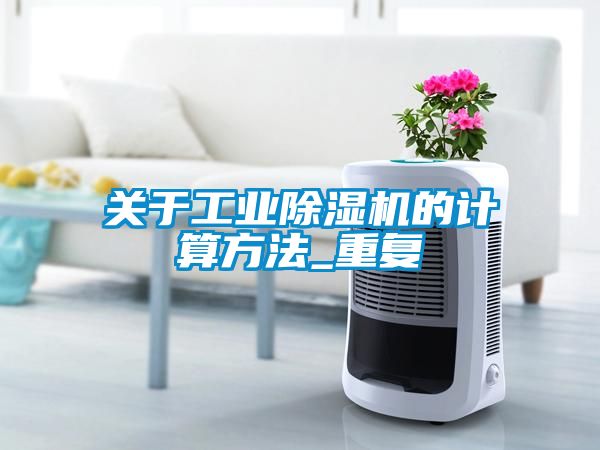 關(guān)于工業(yè)除濕機(jī)的計(jì)算方法_重復(fù)