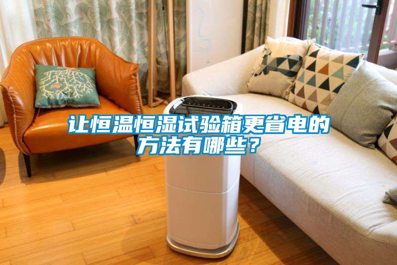 讓恒溫恒濕試驗(yàn)箱更省電的方法有哪些？