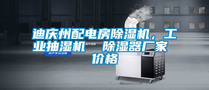 迪慶州配電房除濕機，工業(yè)抽濕機  除濕器廠家 價格