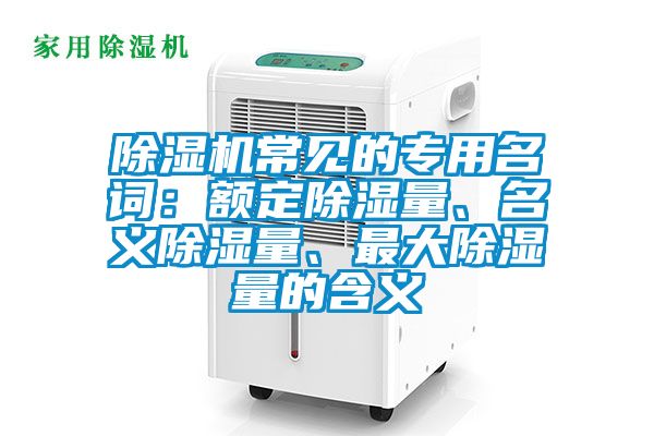 除濕機常見的專用名詞：額定除濕量、名義除濕量、最大除濕量的含義
