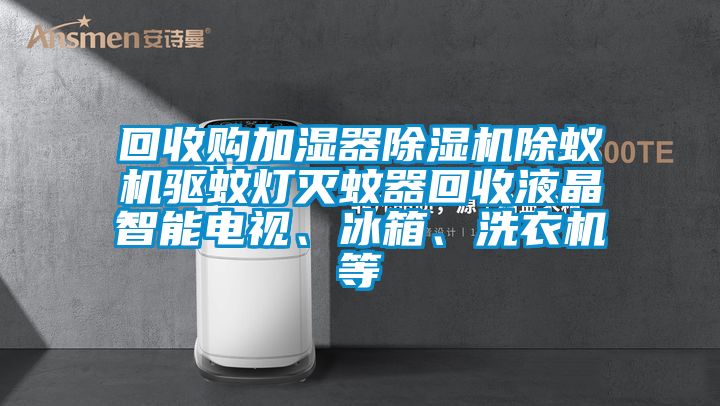 回收購(gòu)加濕器除濕機(jī)除蟻機(jī)驅(qū)蚊燈滅蚊器回收液晶智能電視、冰箱、洗衣機(jī)等