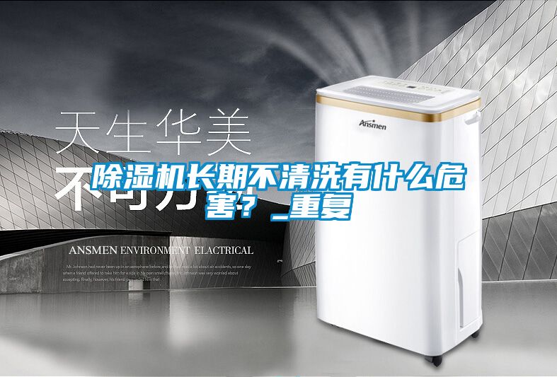 除濕機(jī)長(zhǎng)期不清洗有什么危害？_重復(fù)