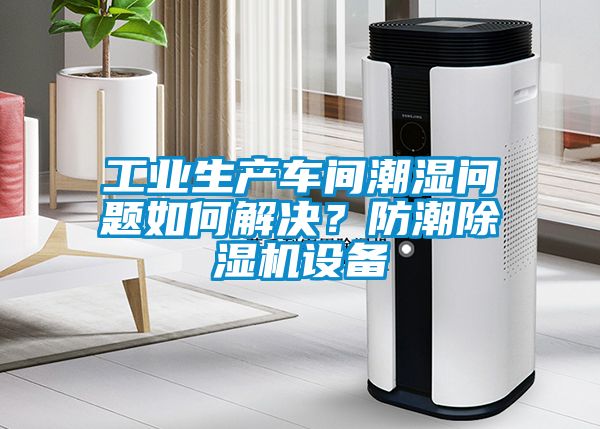 工業(yè)生產(chǎn)車間潮濕問題如何解決？防潮除濕機(jī)設(shè)備