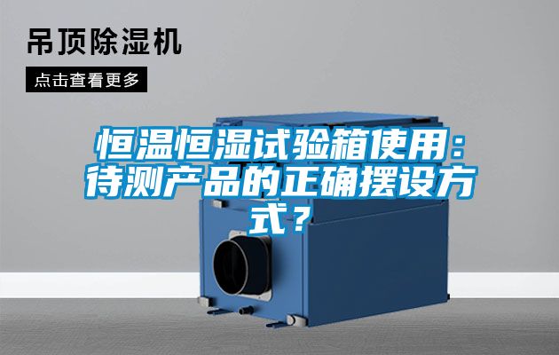 恒溫恒濕試驗箱使用：待測產(chǎn)品的正確擺設方式？