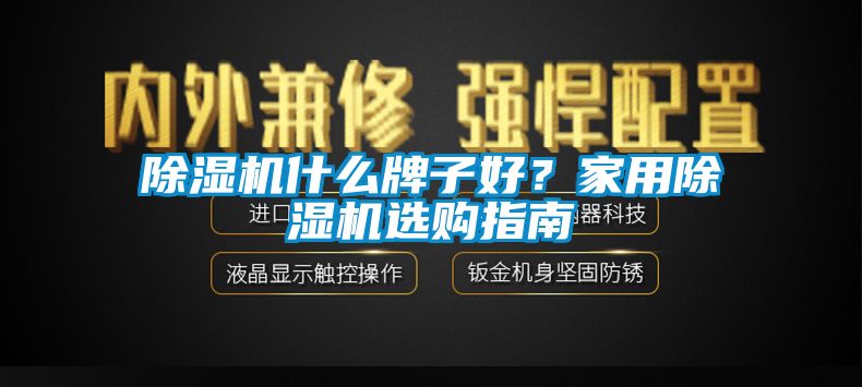 除濕機(jī)什么牌子好？家用除濕機(jī)選購(gòu)指南