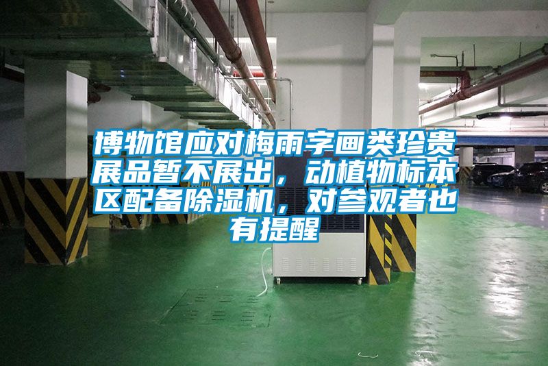 博物館應(yīng)對(duì)梅雨字畫(huà)類珍貴展品暫不展出，動(dòng)植物標(biāo)本區(qū)配備除濕機(jī)，對(duì)參觀者也有提醒