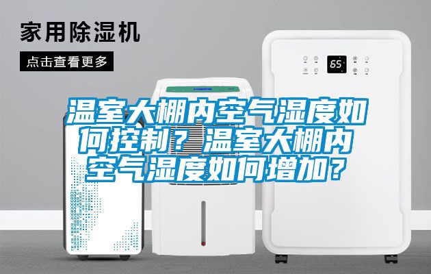 溫室大棚內(nèi)空氣濕度如何控制？溫室大棚內(nèi)空氣濕度如何增加？