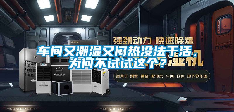 車間又潮濕又悶熱沒法干活，為何不試試這個？
