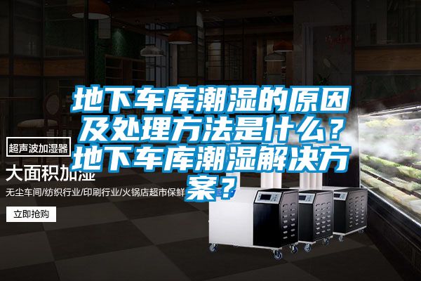 地下車庫潮濕的原因及處理方法是什么？地下車庫潮濕解決方案？