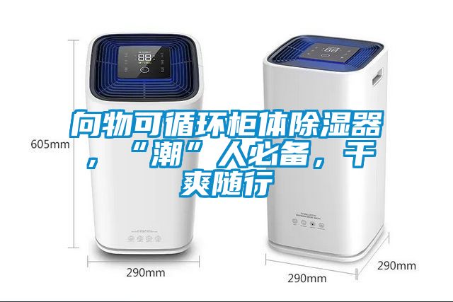 向物可循環(huán)柜體除濕器，“潮”人必備，干爽隨行