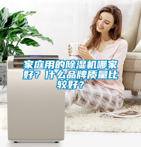 家庭用的除濕機哪家好？什么品牌質(zhì)量比較好？
