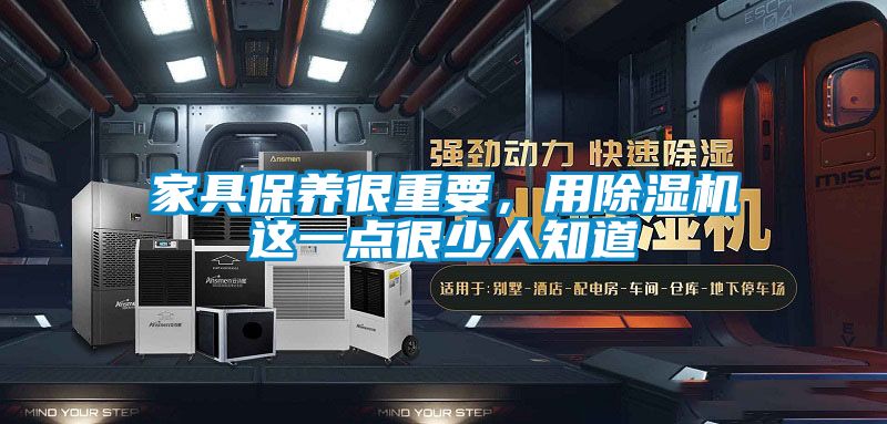 家具保養(yǎng)很重要，用除濕機(jī)這一點(diǎn)很少人知道