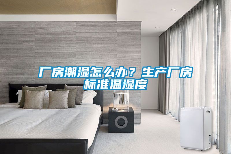 廠房潮濕怎么辦？生產(chǎn)廠房標(biāo)準(zhǔn)溫濕度