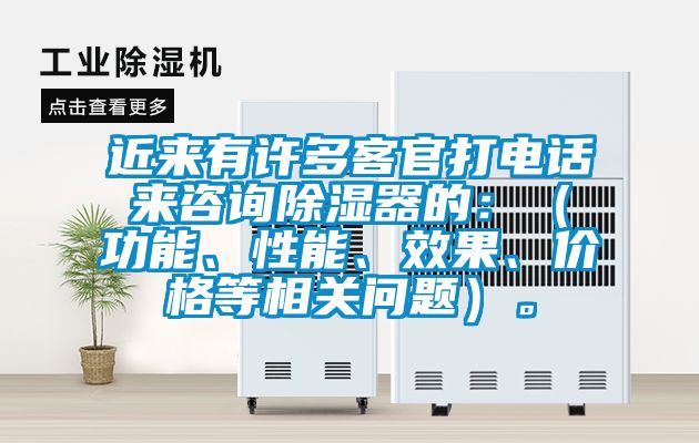 近來(lái)有許多客官打電話來(lái)咨詢除濕器的：（功能、性能、效果、價(jià)格等相關(guān)問(wèn)題）。