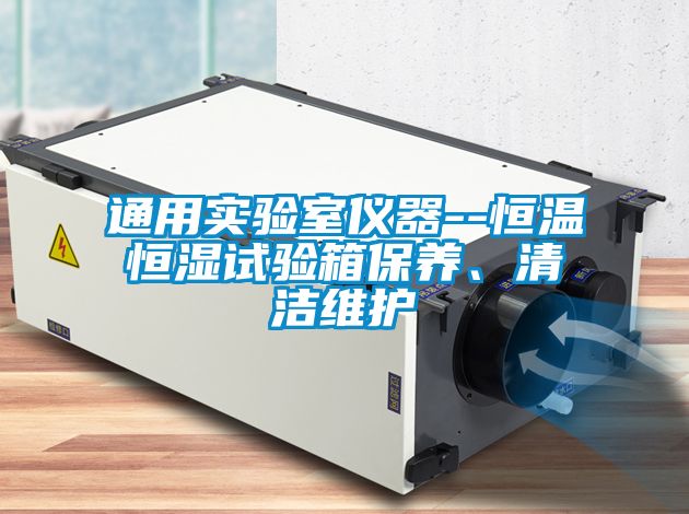通用實驗室儀器--恒溫恒濕試驗箱保養(yǎng)、清潔維護(hù)