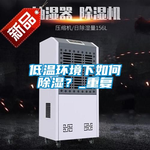 低溫環(huán)境下如何除濕？_重復(fù)