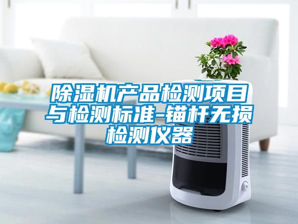 除濕機產(chǎn)品檢測項目與檢測標(biāo)準(zhǔn)-錨桿無損檢測儀器